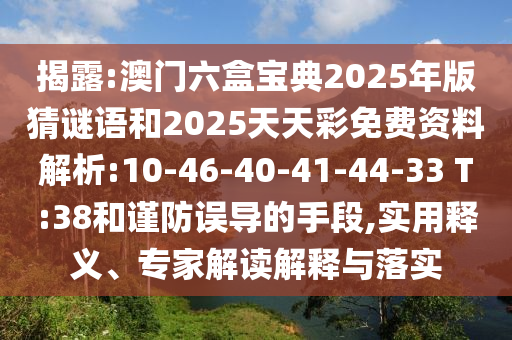 揭露:澳門六盒寶典2025年版猜謎語和2025天天彩免費(fèi)資料解析:10-46-40-41-44-33 T:38和謹(jǐn)防誤導(dǎo)的手段,實(shí)用釋義、專家解讀解釋與落實(shí)