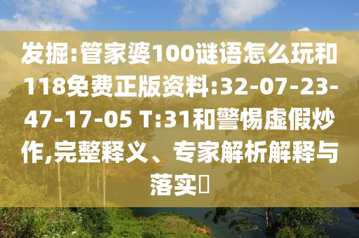 發(fā)掘:管家婆100謎語怎么玩和118免費正版資料:32-07-23-47-17-05 T:31和警惕虛假炒作,完整釋義、專家解析解釋與落實?