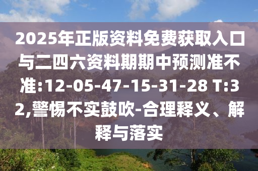 2025年正版資料免費(fèi)獲取入口與二四六資料期期中預(yù)測準(zhǔn)不準(zhǔn):12-05-47-15-31-28 T:32,警惕不實(shí)鼓吹-合理釋義、解釋與落實(shí)
