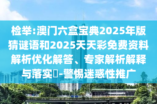 檢舉:澳門六盒寶典2025年版猜謎語和2025天天彩免費資料解析優(yōu)化解答、專家解析解釋與落實?-警惕迷惑性推廣