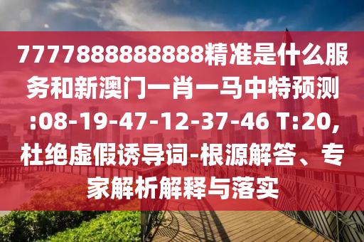 7777888888888精準(zhǔn)是什么服務(wù)和新澳門一肖一馬中特預(yù)測(cè):08-19-47-12-37-46 T:20,杜絕虛假誘導(dǎo)詞-根源解答、專家解析解釋與落實(shí)