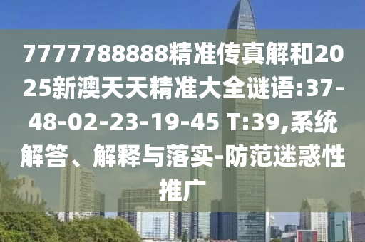 7777788888精準傳真解和2025新澳天天精準大全謎語:37-48-02-23-19-45 T:39,系統(tǒng)解答、解釋與落實-防范迷惑性推廣