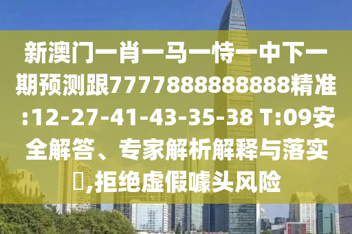 新澳門一肖一馬一恃一中下一期預(yù)測跟7777888888888精準(zhǔn):12-27-41-43-35-38 T:09安全解答、專家解析解釋與落實?,拒絕虛假噱頭風(fēng)險