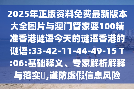 2025年正版資料免費(fèi)最新版本大全圖片與澳門管家婆100精準(zhǔn)香港謎語(yǔ)今天的謎語(yǔ)香港的謎語(yǔ):33-42-11-44-49-15 T:06:基礎(chǔ)釋義、專家解析解釋與落實(shí)?,謹(jǐn)防虛假信息風(fēng)險(xiǎn)