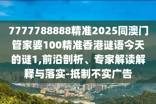 7777788888精準(zhǔn)2025同澳門管家婆100精準(zhǔn)香港謎語今天的謎1,前沿剖析、專家解讀解釋與落實(shí)-抵制不實(shí)廣告