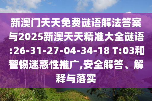 新澳門天天免費(fèi)謎語解法答案與2025新澳天天精準(zhǔn)大全謎語:26-31-27-04-34-18 T:03和警惕迷惑性推廣,安全解答、解釋與落實(shí)