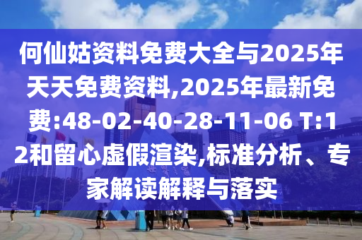何仙姑資料免費大全與2025年天天免費資料,2025年最新免費:48-02-40-28-11-06 T:12和留心虛假渲染,標(biāo)準(zhǔn)分析、專家解讀解釋與落實