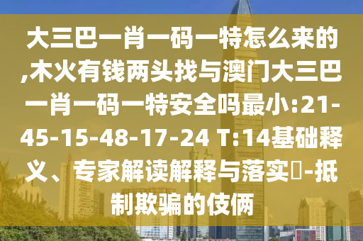 大三巴一肖一碼一特怎么來的,木火有錢兩頭找與澳門大三巴一肖一碼一特安全嗎最小:21-45-15-48-17-24 T:14基礎(chǔ)釋義、專家解讀解釋與落實(shí)?-抵制欺騙的伎倆