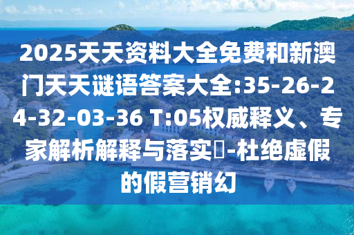 2025天天資料大全免費(fèi)和新澳門天天謎語(yǔ)答案大全:35-26-24-32-03-36 T:05權(quán)威釋義、專家解析解釋與落實(shí)?-杜絕虛假的假營(yíng)銷幻