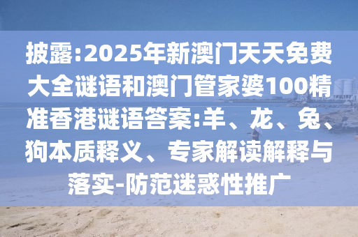 披露:2025年新澳門天天免費大全謎語和澳門管家婆100精準香港謎語答案:羊、龍、兔、狗本質釋義、專家解讀解釋與落實-防范迷惑性推廣