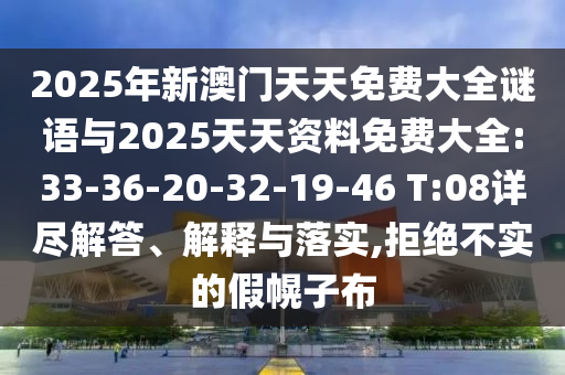 2025年新澳門天天免費(fèi)大全謎語與2025天天資料免費(fèi)大全:33-36-20-32-19-46 T:08詳盡解答、解釋與落實(shí),拒絕不實(shí)的假幌子布