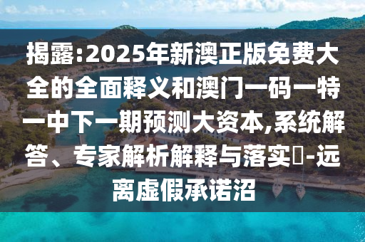 揭露:2025年新澳正版免費(fèi)大全的全面釋義和澳門一碼一特一中下一期預(yù)測大資本,系統(tǒng)解答、專家解析解釋與落實(shí)?-遠(yuǎn)離虛假承諾沼