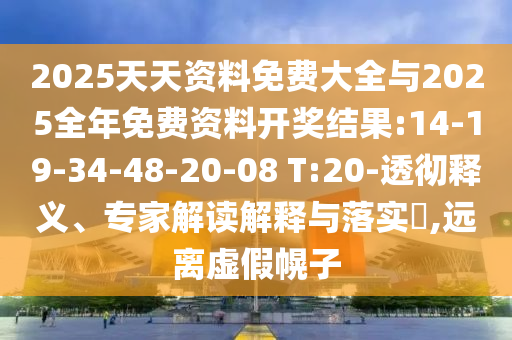 2025天天資料免費大全與2025全年免費資料開獎結(jié)果:14-19-34-48-20-08 T:20-透徹釋義、專家解讀解釋與落實?,遠離虛假幌子