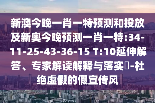 新澳今晚一肖一特預(yù)測(cè)和投放及新奧今晚預(yù)測(cè)一肖一特:34-11-25-43-36-15 T:10延伸解答、專(zhuān)家解讀解釋與落實(shí)?-杜絕虛假的假宣傳風(fēng)