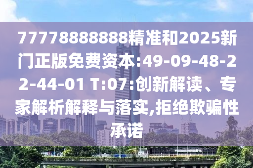 77778888888精準(zhǔn)和2025新門正版免費(fèi)資本:49-09-48-22-44-01 T:07:創(chuàng)新解讀、專家解析解釋與落實(shí),拒絕欺騙性承諾