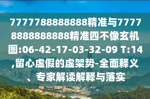 7777788888888精準(zhǔn)與77778888888888精準(zhǔn)四不像玄機(jī)圖:06-42-17-03-32-09 T:14,留心虛假的虛架勢(shì)-全面釋義、專家解讀解釋與落實(shí)