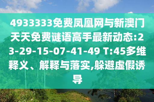 4933333免費(fèi)鳳凰網(wǎng)與新澳門天天免費(fèi)謎語(yǔ)高手最新動(dòng)態(tài):23-29-15-07-41-49 T:45多維釋義、解釋與落實(shí),躲避虛假誘導(dǎo)
