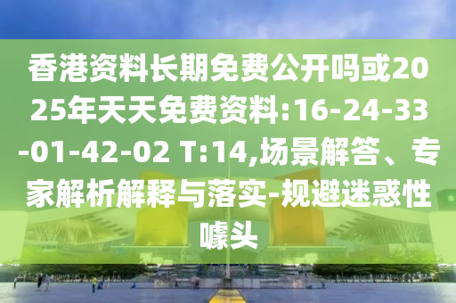 香港資料長(zhǎng)期免費(fèi)公開嗎或2025年天天免費(fèi)資料:16-24-33-01-42-02 T:14,場(chǎng)景解答、專家解析解釋與落實(shí)-規(guī)避迷惑性噱頭
