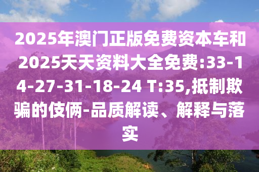 2025年澳門正版免費(fèi)資本車和2025天天資料大全免費(fèi):33-14-27-31-18-24 T:35,抵制欺騙的伎倆-品質(zhì)解讀、解釋與落實(shí)