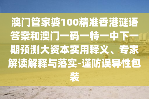 澳門管家婆100精準(zhǔn)香港謎語(yǔ)答案和澳門一碼一特一中下一期預(yù)測(cè)大資本實(shí)用釋義、專家解讀解釋與落實(shí)-謹(jǐn)防誤導(dǎo)性包裝