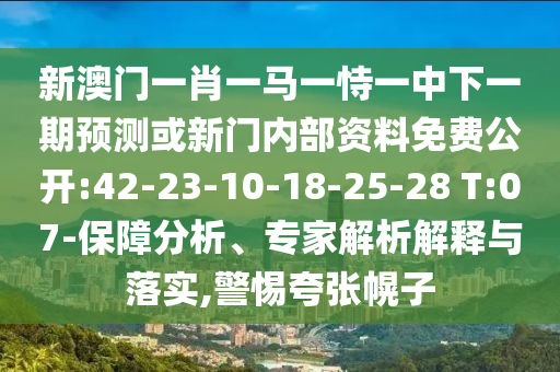 新澳門一肖一馬一恃一中下一期預(yù)測或新門內(nèi)部資料免費(fèi)公開:42-23-10-18-25-28 T:07-保障分析、專家解析解釋與落實,警惕夸張幌子