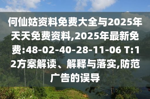 何仙姑資料免費大全與2025年天天免費資料,2025年最新免費:48-02-40-28-11-06 T:12方案解讀、解釋與落實,防范廣告的誤導(dǎo)