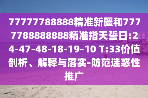77777788888精準新疆和7777788888888精準指天誓日:24-47-48-18-19-10 T:33價值剖析、解釋與落實-防范迷惑性推廣