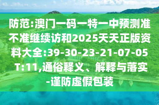 防范:澳門(mén)一碼一特一中預(yù)測(cè)準(zhǔn)不準(zhǔn)繼續(xù)訪和2025天天正版資料大全:39-30-23-21-07-05 T:11,通俗釋義、解釋與落實(shí)-謹(jǐn)防虛假包裝