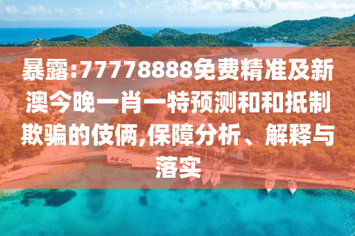 暴露:77778888免費(fèi)精準(zhǔn)及新澳今晚一肖一特預(yù)測(cè)和和抵制欺騙的伎倆,保障分析、解釋與落實(shí)