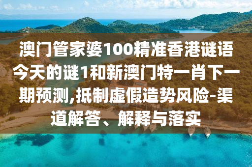 澳門(mén)管家婆100精準(zhǔn)香港謎語(yǔ)今天的謎1和新澳門(mén)特一肖下一期預(yù)測(cè),抵制虛假造勢(shì)風(fēng)險(xiǎn)-渠道解答、解釋與落實(shí)