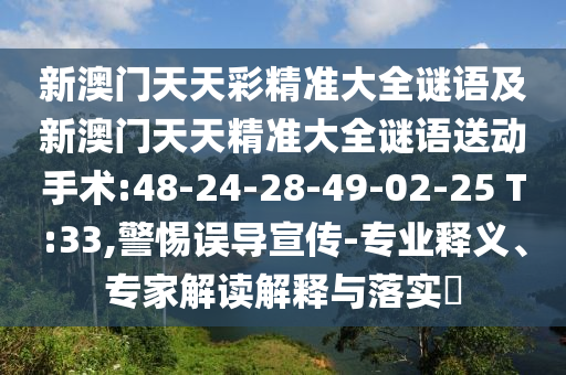 新澳門天天彩精準(zhǔn)大全謎語及新澳門天天精準(zhǔn)大全謎語送動手術(shù):48-24-28-49-02-25 T:33,警惕誤導(dǎo)宣傳-專業(yè)釋義、專家解讀解釋與落實?