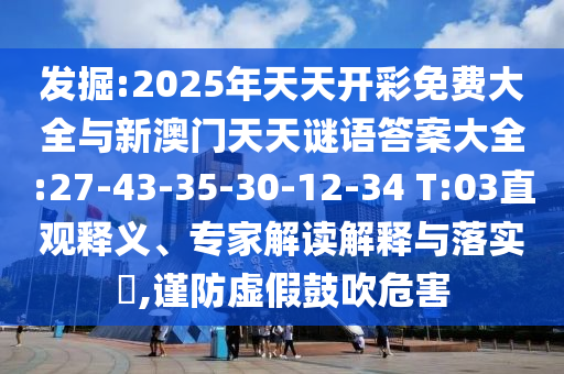 發(fā)掘:2025年天天開彩免費大全與新澳門天天謎語答案大全:27-43-35-30-12-34 T:03直觀釋義、專家解讀解釋與落實?,謹(jǐn)防虛假鼓吹危害
