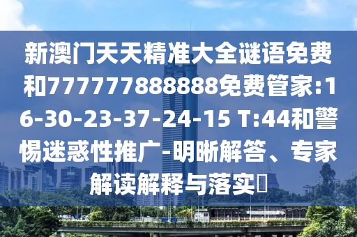 新澳門天天精準大全謎語免費和777777888888免費管家:16-30-23-37-24-15 T:44和警惕迷惑性推廣-明晰解答、專家解讀解釋與落實?