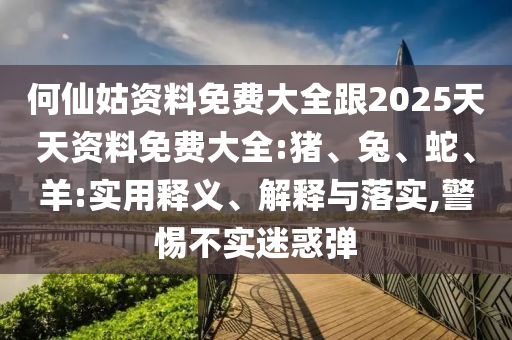 何仙姑資料免費(fèi)大全跟2025天天資料免費(fèi)大全:豬、兔、蛇、羊:實(shí)用釋義、解釋與落實(shí),警惕不實(shí)迷惑彈