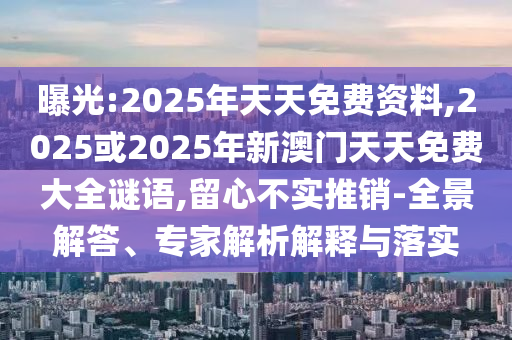 曝光:2025年天天免費資料,2025或2025年新澳門天天免費大全謎語,留心不實推銷-全景解答、專家解析解釋與落實