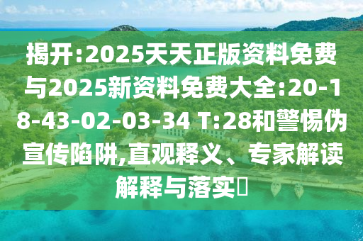揭開:2025天天正版資料免費與2025新資料免費大全:20-18-43-02-03-34 T:28和警惕偽宣傳陷阱,直觀釋義、專家解讀解釋與落實?