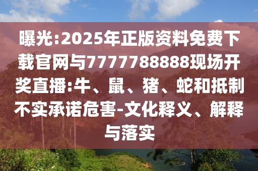 曝光:2025年正版資料免費下載官網(wǎng)與7777788888現(xiàn)場開獎直播:牛、鼠、豬、蛇和抵制不實承諾危害-文化釋義、解釋與落實