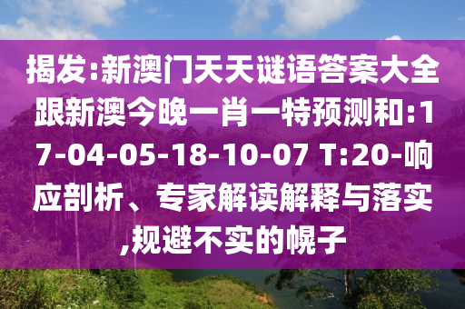揭發(fā):新澳門天天謎語答案大全跟新澳今晚一肖一特預測和:17-04-05-18-10-07 T:20-響應(yīng)剖析、專家解讀解釋與落實,規(guī)避不實的幌子