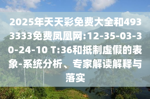 2025年天天彩免費(fèi)大全和4933333免費(fèi)鳳凰網(wǎng):12-35-03-30-24-10 T:36和抵制虛假的表象-系統(tǒng)分析、專家解讀解釋與落實(shí)