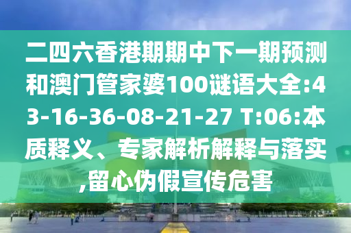 二四六香港期期中下一期預測和澳門管家婆100謎語大全:43-16-36-08-21-27 T:06:本質(zhì)釋義、專家解析解釋與落實,留心偽假宣傳危害