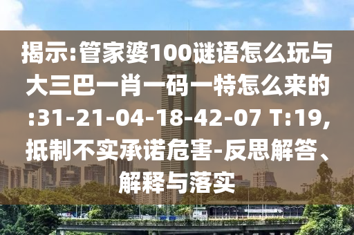 揭示:管家婆100謎語(yǔ)怎么玩與大三巴一肖一碼一特怎么來(lái)的:31-21-04-18-42-07 T:19,抵制不實(shí)承諾危害-反思解答、解釋與落實(shí)