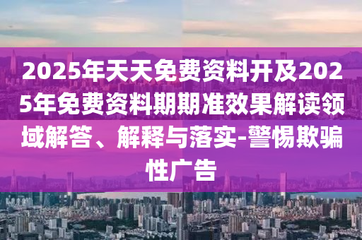 2025年天天免費資料開及2025年免費資料期期準效果解讀領域解答、解釋與落實-警惕欺騙性廣告