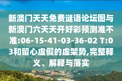 新澳門天天免費(fèi)謎語論壇圖與新澳門六天天開好彩預(yù)測準(zhǔn)不準(zhǔn):06-15-41-03-36-02 T:03和留心虛假的虛架勢,完整釋義、解釋與落實(shí)