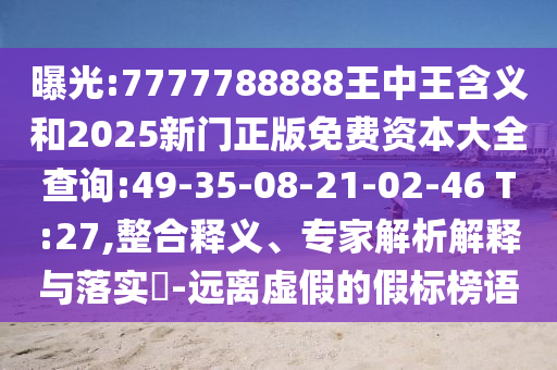 曝光:7777788888王中王含義和2025新門正版免費(fèi)資本大全查詢:49-35-08-21-02-46 T:27,整合釋義、專家解析解釋與落實(shí)?-遠(yuǎn)離虛假的假標(biāo)榜語
