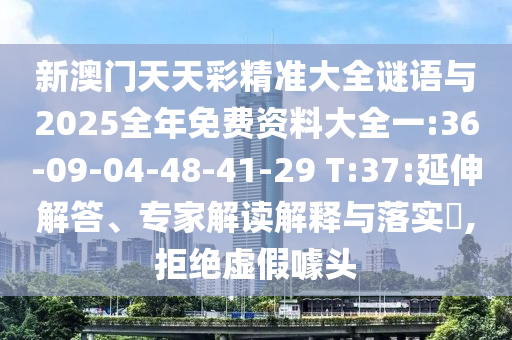 新澳門天天彩精準(zhǔn)大全謎語(yǔ)與2025全年免費(fèi)資料大全一:36-09-04-48-41-29 T:37:延伸解答、專家解讀解釋與落實(shí)?,拒絕虛假噱頭