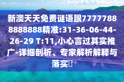 新澳天天免費謎語跟77777888888888精準(zhǔn):31-36-06-44-26-29 T:11,小心言過其實推廣-詳細剖析、專家解析解釋與落實?