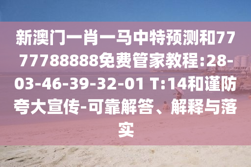 新澳門一肖一馬中特預測和7777788888免費管家教程:28-03-46-39-32-01 T:14和謹防夸大宣傳-可靠解答、解釋與落實