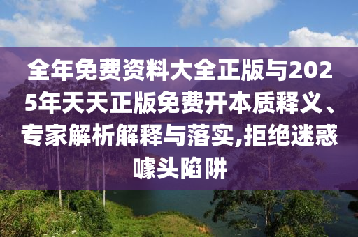 全年免費(fèi)資料大全正版與2025年天天正版免費(fèi)開本質(zhì)釋義、專家解析解釋與落實(shí),拒絕迷惑噱頭陷阱