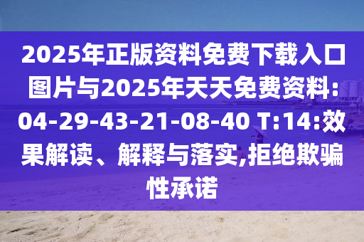 2025年正版資料免費(fèi)下載入口圖片與2025年天天免費(fèi)資料:04-29-43-21-08-40 T:14:效果解讀、解釋與落實(shí),拒絕欺騙性承諾