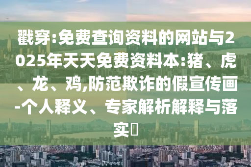戳穿:免費(fèi)查詢資料的網(wǎng)站與2025年天天免費(fèi)資料本:豬、虎、龍、雞,防范欺詐的假宣傳畫-個人釋義、專家解析解釋與落實(shí)?